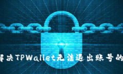如何解决TPWallet无法退出账号的问题？