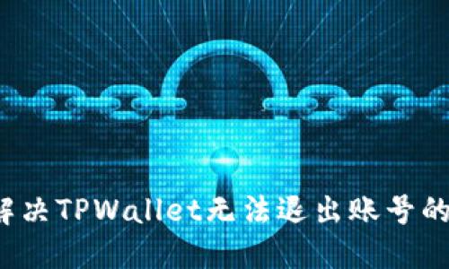 如何解决TPWallet无法退出账号的问题？