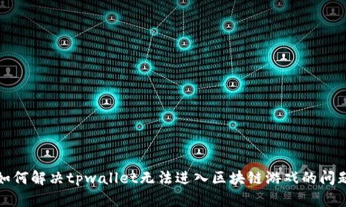 如何解决tpwallet无法进入区块链游戏的问题