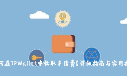 如何在TPWallet中收取手续费？详细指南与实用技巧