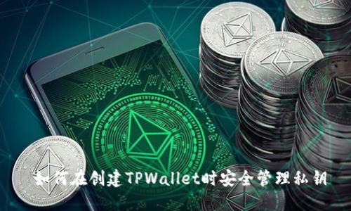  如何在创建TPWallet时安全管理私钥