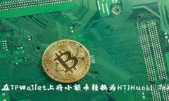 如何在TPWallet上将小额币转换为HT（Huobi Token）