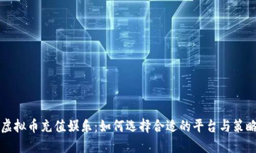 虚拟币充值娱乐：如何选择合适的平台与策略
