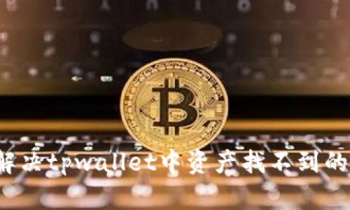 如何解决tpwallet中资产找不到的问题？
