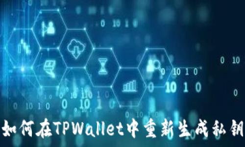   
如何在TPWallet中重新生成私钥