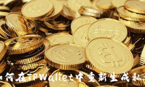   
如何在TPWallet中重新生成私钥