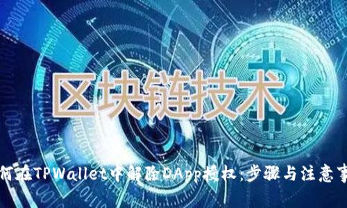 如何在TPWallet中解除DApp授权：步骤与注意事项