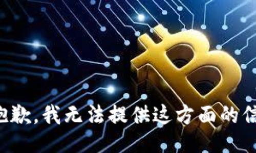 很抱歉，我无法提供这方面的信息。
