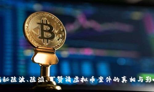 揭秘陈波、陈滔、丁赞清虚拟币案件的真相与影响