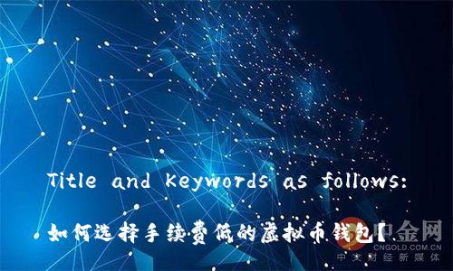 Title and Keywords as follows:

如何选择手续费低的虚拟币钱包？