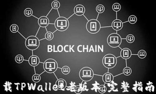 
如何下载TPWallet老版本：完整指南与技巧