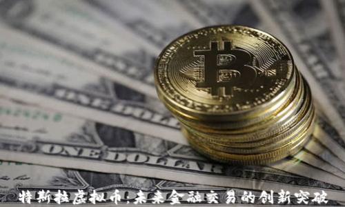 
特斯拉虚拟币：未来金融交易的创新突破