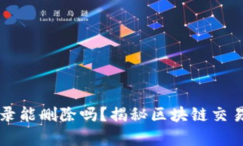 虚拟币交易记录能删除吗？揭秘区块链交易不可逆的真相