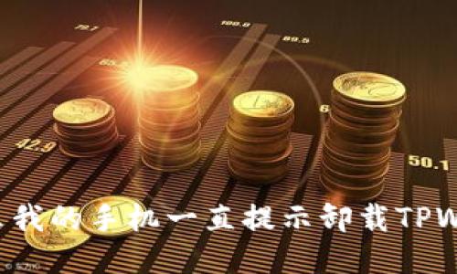 为什么我的手机一直提示卸载TPWallet？