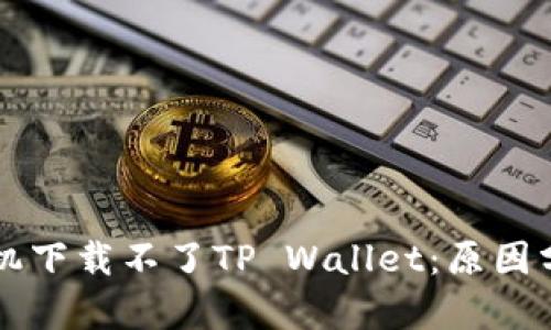 为什么华为手机下载不了TP Wallet：原因分析与解决方案