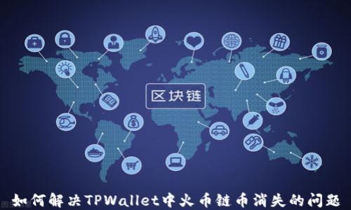 
如何解决TPWallet中火币链币消失的问题