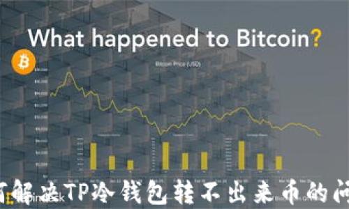 
如何解决TP冷钱包转不出来币的问题？