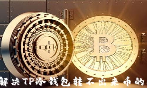 
如何解决TP冷钱包转不出来币的问题？