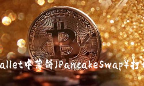 如何解决TP Wallet中薄饼（PancakeSwap）打开后空白的问题