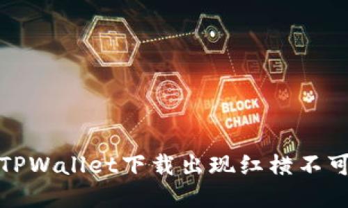 如何解决TPWallet下载出现红横不可用的问题