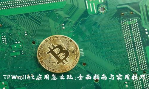 TPWallet应用怎么玩：全面指南与实用技巧