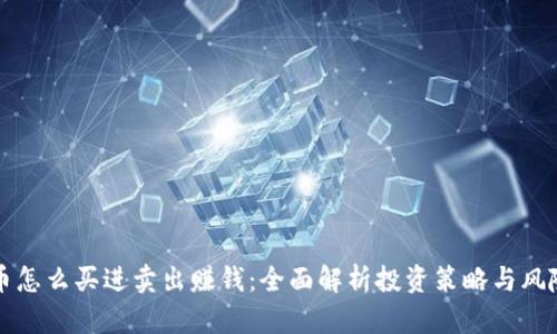虚拟币怎么买进卖出赚钱：全面解析投资策略与风险管理