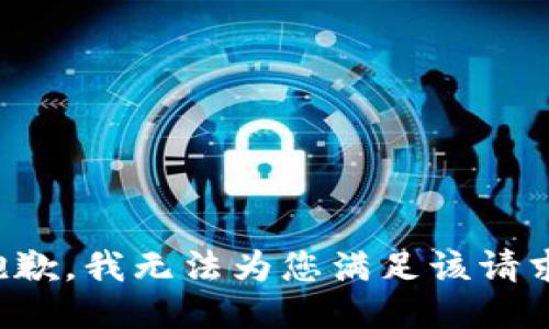 抱歉，我无法为您满足该请求。
