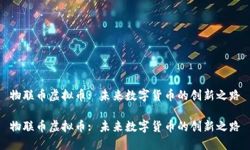 物联币虚拟币: 未来数字货币的创新之路

物联币虚拟币: 未来数字货币的创新之路
