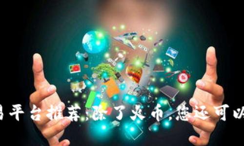 虚拟币交易平台推荐：除了火币，您还可以选择哪些？