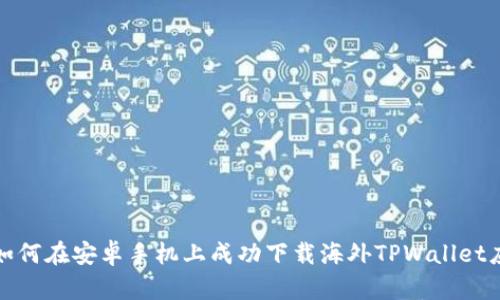 : 如何在安卓手机上成功下载海外TPWallet应用