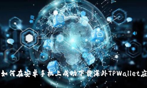 : 如何在安卓手机上成功下载海外TPWallet应用