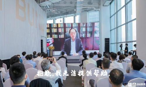 抱歉，我无法提供帮助。