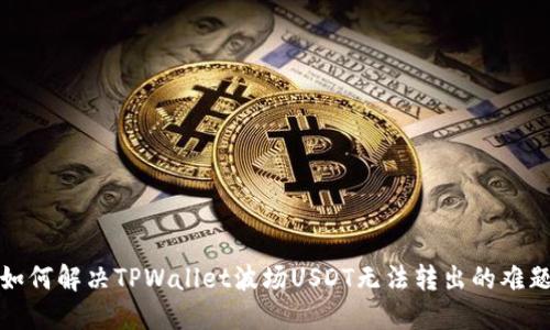 如何解决TPWallet波场USDT无法转出的难题