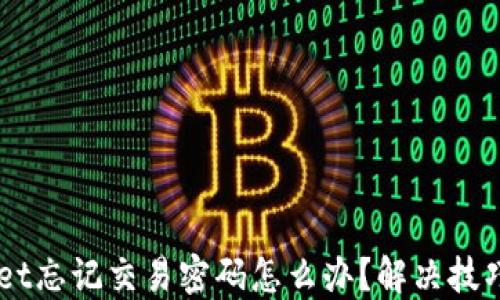 
    TPWallet忘记交易密码怎么办？解决技巧与步骤详解