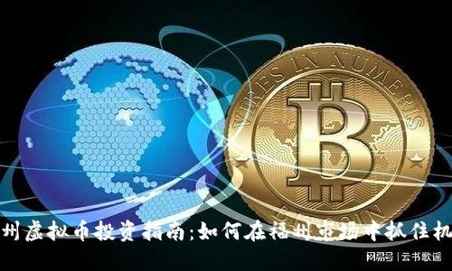 福州虚拟币投资指南：如何在福州市场中抓住机遇