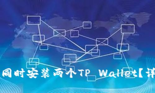 一个手机能否同时安装两个TP Wallet？详解与实操指南