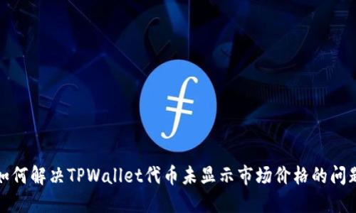 如何解决TPWallet代币未显示市场价格的问题