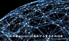 : 如何解决tpwallet转账矿工费不足的问题