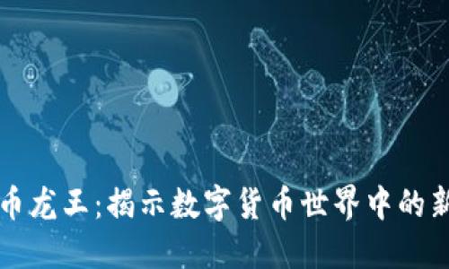 虚拟币龙王：揭示数字货币世界中的新王者
