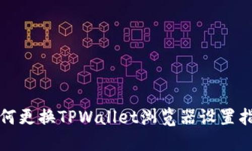 如何更换TPWallet浏览器设置指南