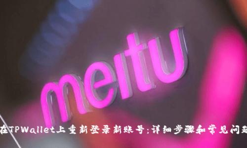 如何在TPWallet上重新登录新账号：详细步骤和常见问题解答