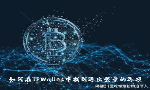 如何在TPWallet中找到退出登录的选项
