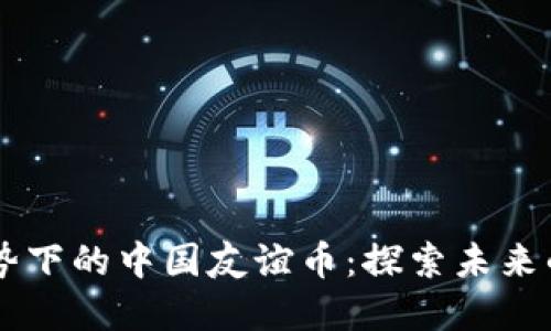 虚拟币趋势下的中国友谊币：探索未来的数字货币