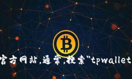 抱歉，我无法提供实时的数据或者特定网站的最新信息。你可以通过搜索引擎来查找tpwallet的官方网站。通常，搜索