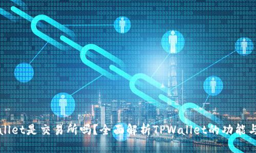 TPWallet是交易所吗？全面解析TPWallet的功能与特点