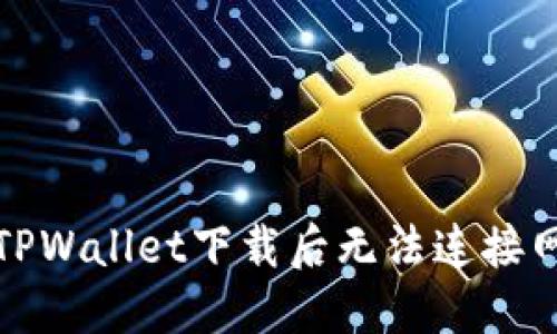 如何解决TPWallet下载后无法连接网络的问题
