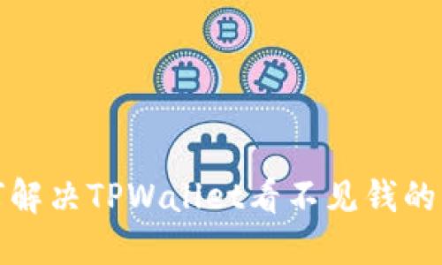 如何解决TPWallet看不见钱的问题