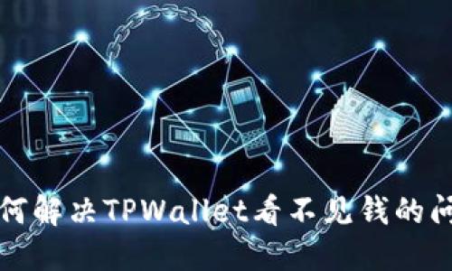如何解决TPWallet看不见钱的问题