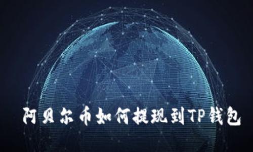  阿贝尔币如何提现到TP钱包