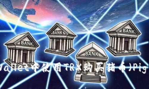如何在TPWallet中使用TRX购买猪币（Pig Finance）